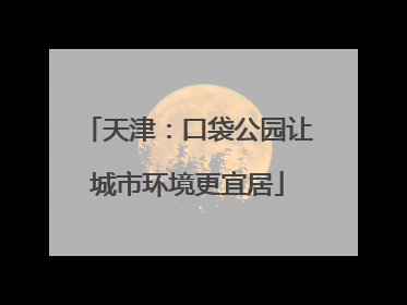 天津：口袋公园让城市环境更宜居
