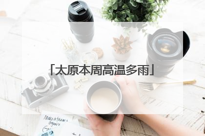 太原本周高温多雨