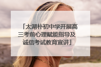 太湖朴初中学开展高三考前心理赋能指导及诚信考试教育宣讲
