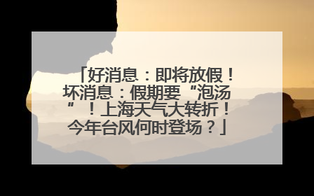 好消息：即将放假！坏消息：假期要“泡汤”！上海天气大转折！今年台风何时登场？