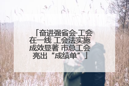 奋进强省会·工会在一线 工会法实施成效显著 市总工会亮出“成绩单”