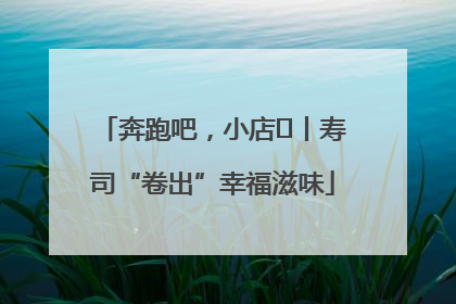 奔跑吧，小店㊼丨寿司“卷出”幸福滋味
