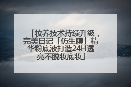 妆养技术持续升级，完美日记「仿生膜」精华粉底液打造24H透亮不脱妆底妆