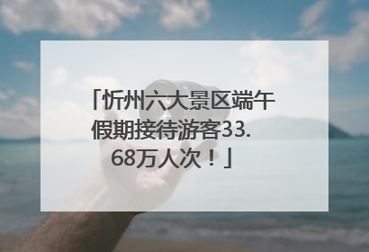 忻州六大景区端午假期接待游客33.68万人次！
