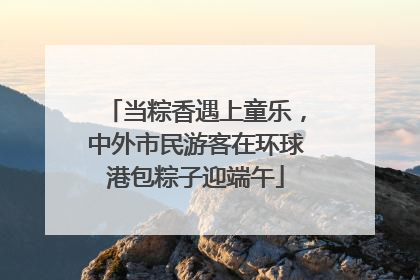 当粽香遇上童乐，中外市民游客在环球港包粽子迎端午
