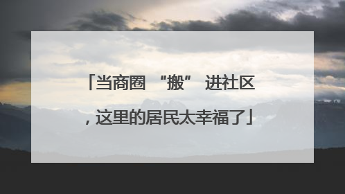当商圈 “搬” 进社区，这里的居民太幸福了