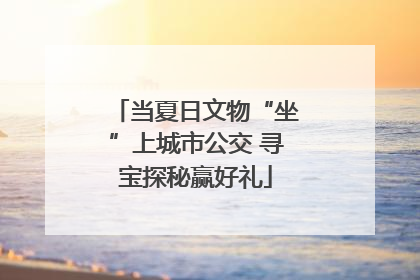 当夏日文物“坐”上城市公交 寻宝探秘赢好礼