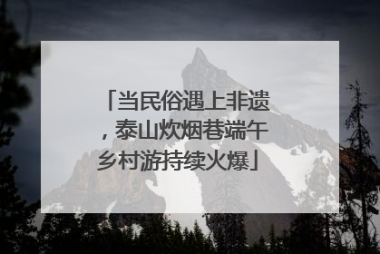 当民俗遇上非遗，泰山炊烟巷端午乡村游持续火爆