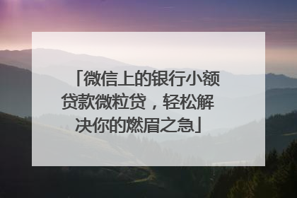 微信上的银行小额贷款微粒贷，轻松解决你的燃眉之急