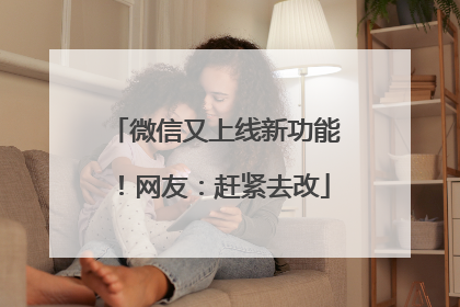 微信又上线新功能！网友：赶紧去改