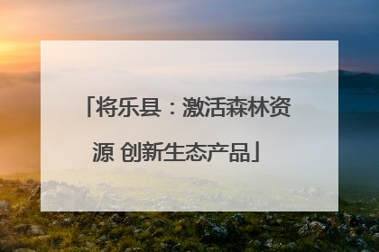 将乐县：激活森林资源 创新生态产品