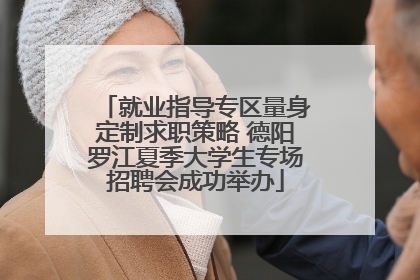 就业指导专区量身定制求职策略 德阳罗江夏季大学生专场招聘会成功举办