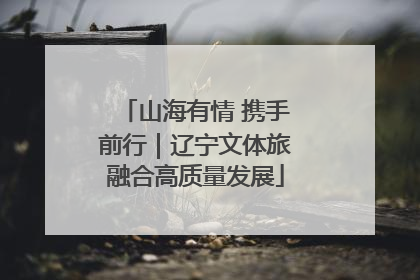 山海有情 携手前行｜辽宁文体旅融合高质量发展