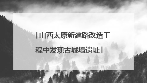 山西太原新建路改造工程中发现古城墙遗址