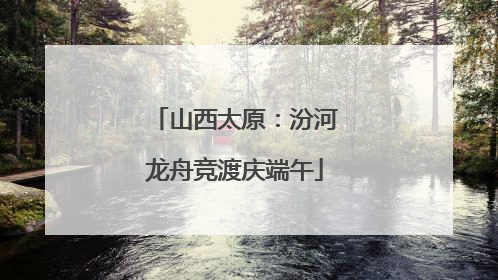 山西太原：汾河龙舟竞渡庆端午