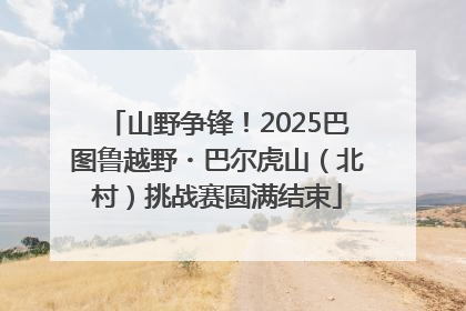 山野争锋！2025巴图鲁越野・巴尔虎山（北村）挑战赛圆满结束
