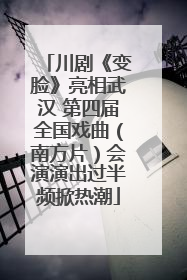 川剧《变脸》亮相武汉 第四届全国戏曲（南方片）会演演出过半频掀热潮