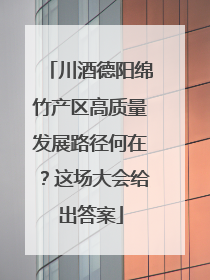 川酒德阳绵竹产区高质量发展路径何在？这场大会给出答案