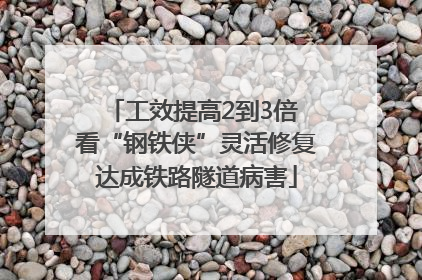 工效提高2到3倍 看“钢铁侠”灵活修复达成铁路隧道病害