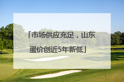 市场供应充足，山东蛋价创近5年新低