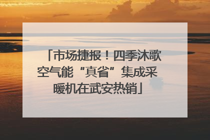 市场捷报！四季沐歌空气能“真省”集成采暖机在武安热销