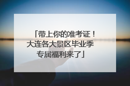 带上你的准考证！大连各大景区毕业季专属福利来了