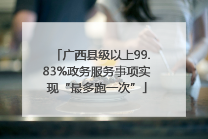 广西县级以上99.83%政务服务事项实现“最多跑一次”