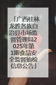 广西桂林龙胜各族自治县市场监督管理局2025年第1期食品安全监督抽检信息公告