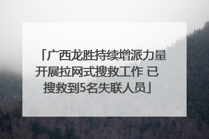 广西龙胜持续增派力量开展拉网式搜救工作 已搜救到5名失联人员