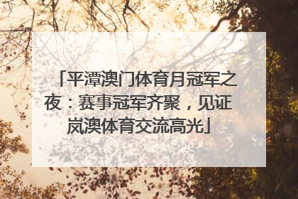 平潭澳门体育月冠军之夜：赛事冠军齐聚，见证岚澳体育交流高光
