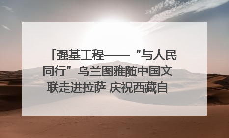 强基工程——“与人民同行”乌兰图雅随中国文联走进拉萨 庆祝西藏自治区成立60周年