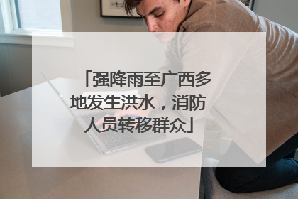 强降雨至广西多地发生洪水，消防人员转移群众