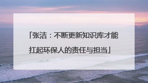 张洁：不断更新知识库才能扛起环保人的责任与担当