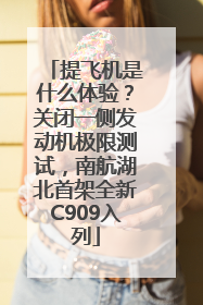 提飞机是什么体验？关闭一侧发动机极限测试，南航湖北首架全新C909入列