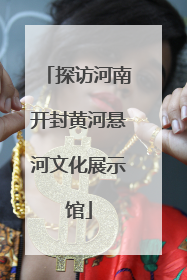 探访河南开封黄河悬河文化展示馆