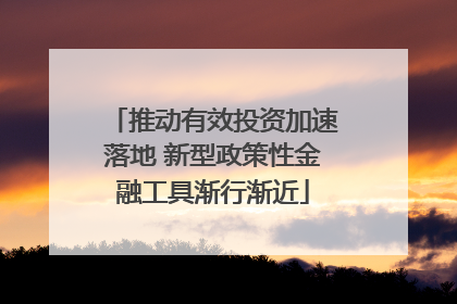 推动有效投资加速落地 新型政策性金融工具渐行渐近