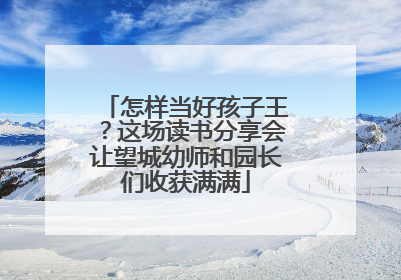 怎样当好孩子王？这场读书分享会让望城幼师和园长们收获满满