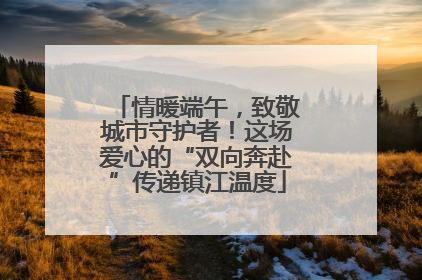 情暖端午，致敬城市守护者！这场爱心的“双向奔赴”传递镇江温度