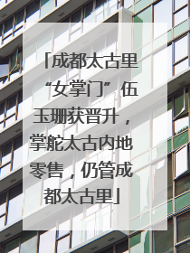成都太古里“女掌门”伍玉珊获晋升，掌舵太古内地零售，仍管成都太古里