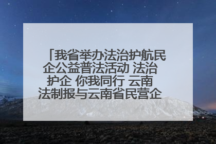 我省举办法治护航民企公益普法活动 法治护企 你我同行 云南法制报与云南省民营企业家协会携手共建“媒体+协会+企业”法治服务生态圈