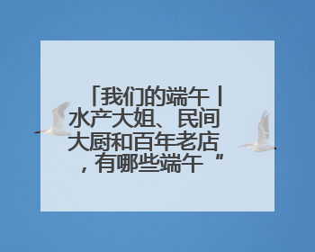 我们的端午丨水产大姐、民间大厨和百年老店，有哪些端午“鳝”招