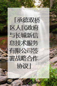 承德双桥区人民政府与长城新信息技术服务有限公司签署战略合作协议