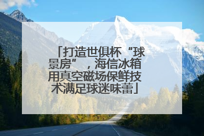 打造世俱杯“球景房”，海信冰箱用真空磁场保鲜技术满足球迷味蕾