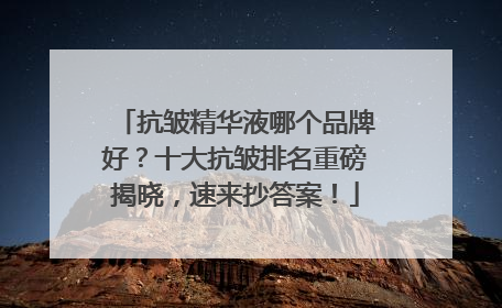 抗皱精华液哪个品牌好？十大抗皱排名重磅揭晓，速来抄答案！