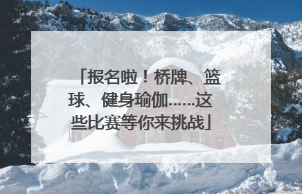 报名啦！桥牌、篮球、健身瑜伽……这些比赛等你来挑战