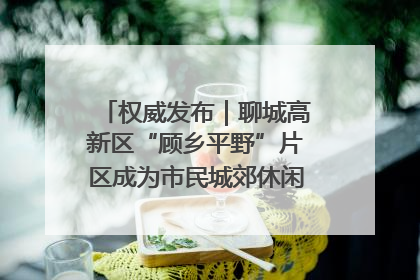 权威发布｜聊城高新区“顾乡平野”片区成为市民城郊休闲全新目的地