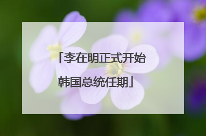 李在明正式开始韩国总统任期