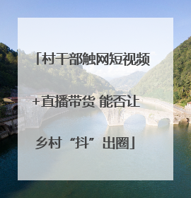 村干部触网短视频+直播带货 能否让乡村“抖”出圈