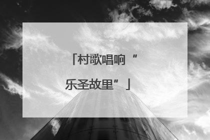 村歌唱响“乐圣故里”