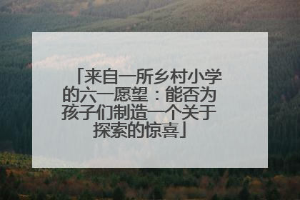 来自一所乡村小学的六一愿望：能否为孩子们制造一个关于探索的惊喜